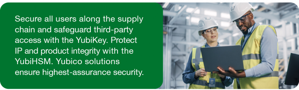 Secure all users along the supply chain and safeguard third-party access with the YubiKey. Protect IP and product integrity with the YubiHSM. Yubico solutions ensure highest-assurance security.